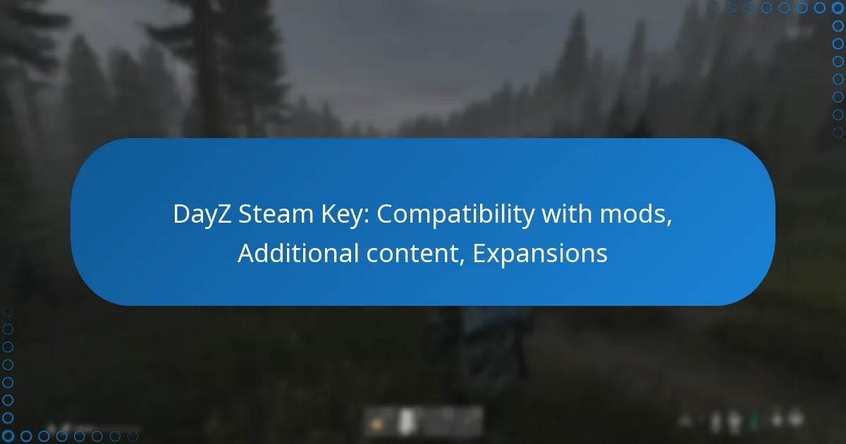 DayZ Steam Key: Compatibility with mods, Additional content, Expansions